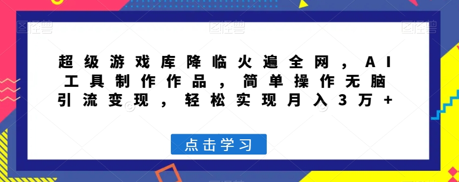 超级游戏库降临火遍全网，AI工具制作作品，简单操作无脑引流变现，轻松实现月入3万+【揭秘】-木石资源网