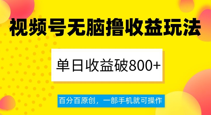 视频号无脑撸收益玩法，单日收益破800+，百分百原创，一部手机就可操作【揭秘】-木石资源网
