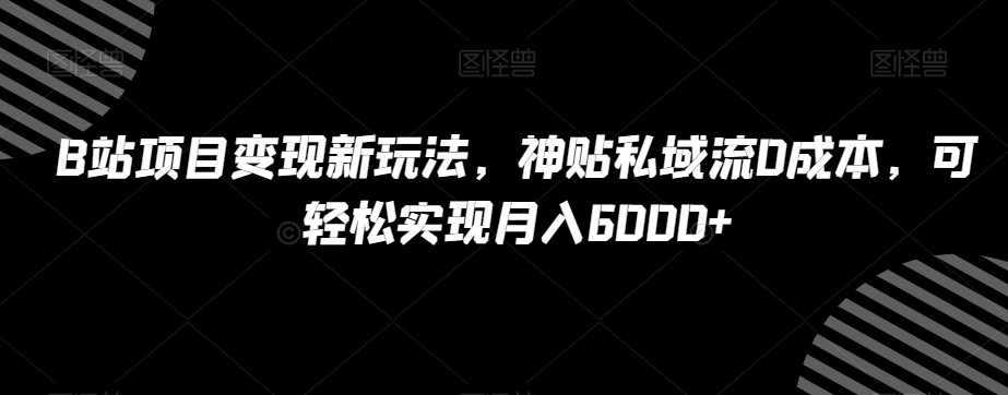 B站项目变现新玩法，神贴私域流0成本，可轻松实现月入6000+【揭秘】-木石资源网
