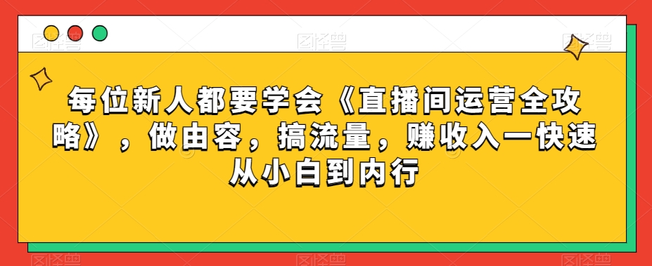 每位新人都要学会《直播间运营全攻略》，做由容，搞流量，赚收入一快速从小白到内行-木石资源网