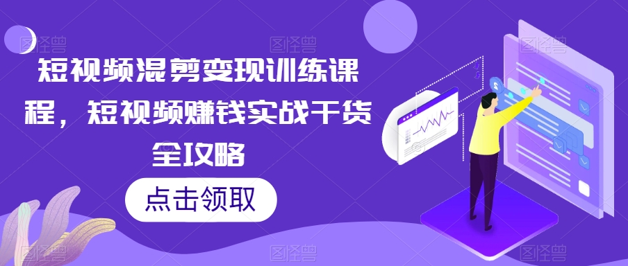短视频混剪变现训练课程，短视频赚钱实战干货全攻略-木石资源网