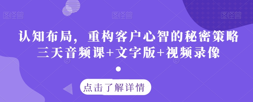 认知布局，重构客户心智的秘密策略三天音频课+文字版+视频录像-木石资源网