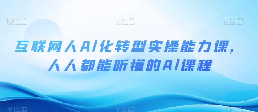 互联网人Al化转型实操能力课，人人都能听懂的Al课程-木石资源网