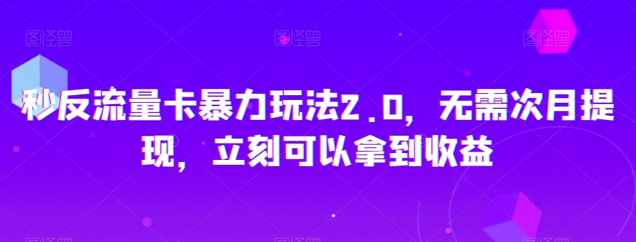 秒反流量卡暴力玩法2.0，无需次月提现，立刻可以拿到收益【揭秘】-木石资源网