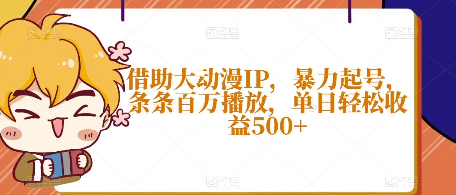 借助大动漫IP，暴力起号，条条百万播放，单日轻松收益500+【揭秘】-木石资源网