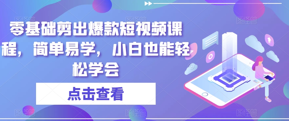 零基础剪出爆款短视频课程，简单易学，小白也能轻松学会-木石资源网