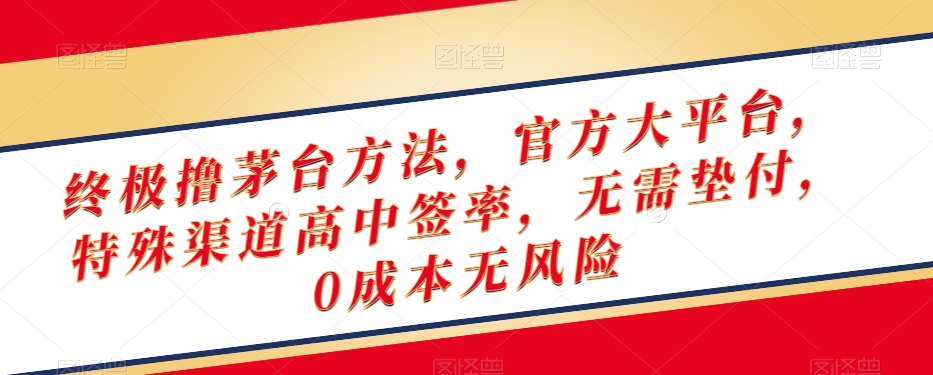 终极撸茅台方法，官方大平台，特殊渠道高中签率，无需垫付，0成本无风险【揭秘】-木石资源网