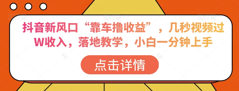 抖音新风口“靠车撸收益”，几秒视频过W收入，落地教学，小白一分钟上手【揭秘】-木石资源网