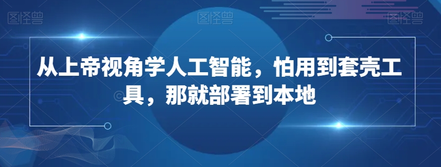 从上帝视角学人工智能，怕用到套壳工具，那就部署到本地-木石资源网