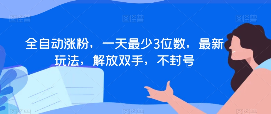 全自动涨粉，一天最少3位数，最新玩法，解放双手，不封号【揭秘】-木石资源网