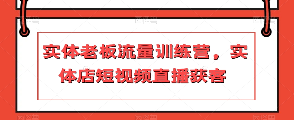 实体老板流量训练营，实体店短视频直播获客-木石资源网