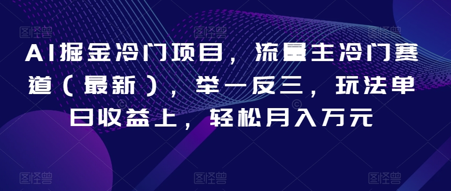 AI掘金冷门项目，流量主冷门赛道（最新），举一反三，玩法单日收益上，轻松月入万元【揭秘】-木石资源网