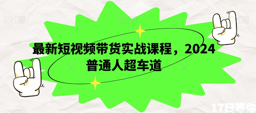 最新短视频带货实战课程，2024普通人超车道-木石资源网