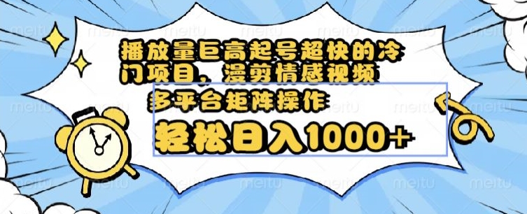 播放量巨高起号超快的冷门项目，漫剪情感视频，可多平台矩阵操作，轻松日入1000+【揭秘】-木石资源网