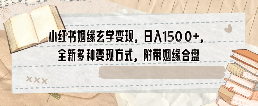 小红书姻缘玄学变现，日入1500+，全新多种变现方式，附带姻缘合盘【揭秘】-木石资源网