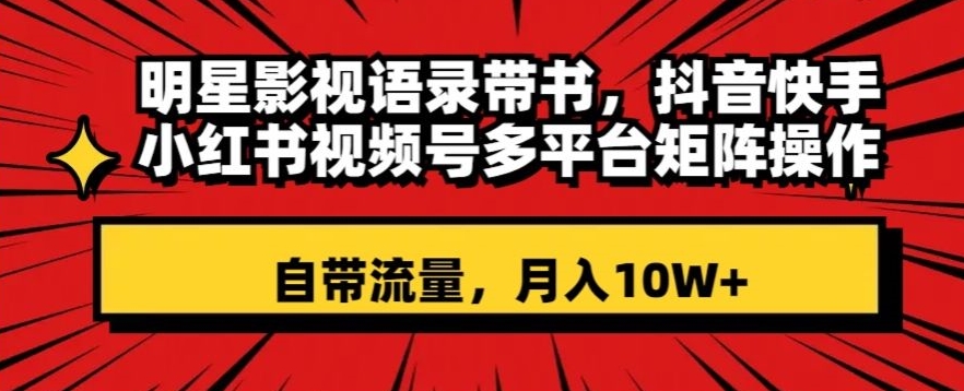 明星影视语录带书，抖音快手小红书视频号多平台矩阵操作，自带流量，月入10W+【揭秘】-木石资源网