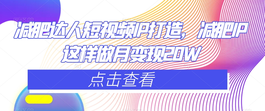 减肥达人短视频IP打造，减肥IP这样做月变现20W-木石资源网