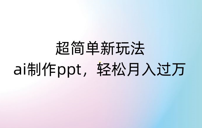 超简单新玩法，靠ai制作PPT，几分钟一个作品，小白也可以操作，月入过万【揭秘】-木石资源网