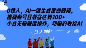 0投入，AI一键生成原创视频，撸视频号日收益达到300+小白无脑搬运操作，动脑的教给AI【揭秘】-木石资源网