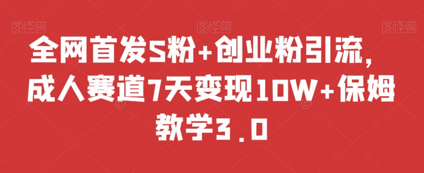 全网首发S粉+创业粉引流，成人赛道7天变现10W+保姆教学3.0【揭秘】-木石资源网