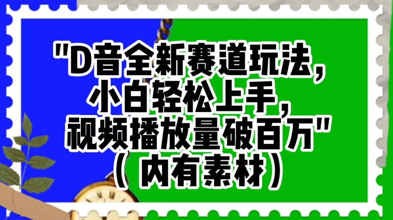 抖音全新赛道玩法，小白轻松上手，视频播放量破百万（内有素材）【揭秘】-木石资源网