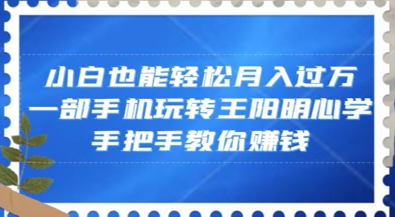 小白也能轻松月入过万，一部手机玩转王阳明心学，手把手教你赚钱【揭秘】-木石资源网