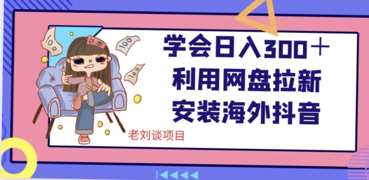 学会日入300＋，利用网盘拉新安装海外抖音保姆级教学【揭秘】-木石资源网