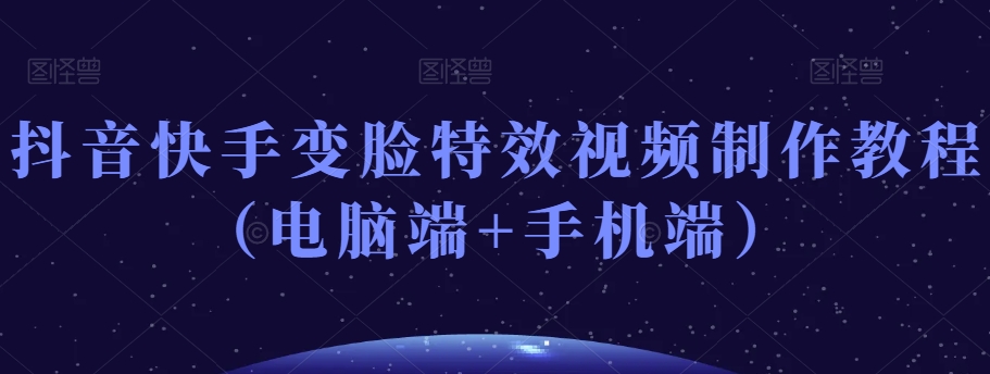 抖音快手变脸特效视频制作教程（电脑端+手机端）-木石资源网