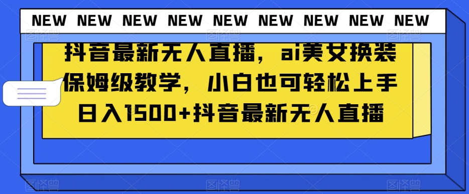 抖音最新无人直播，ai美女换装保姆级教学，小白也可轻松上手日入1500+【揭秘】-木石资源网