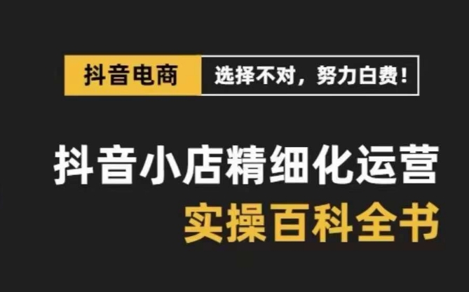 抖音小店精细化运营百科全书，保姆级运营实操讲解-木石资源网