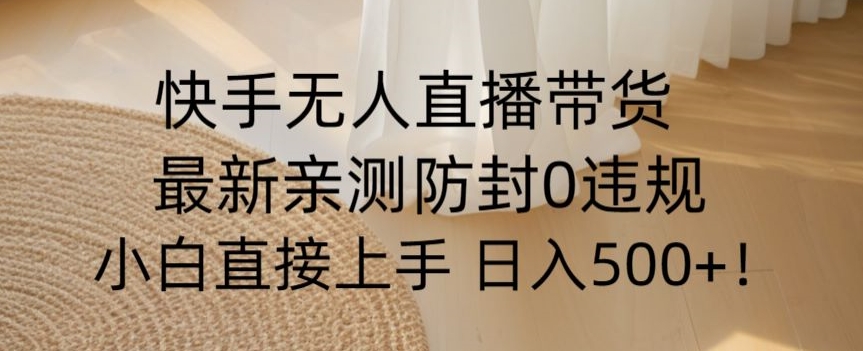 快手无人直播带货从0-1落地教学，最新防封0粉开播，小白可上手日入500+【揭秘】-木石资源网
