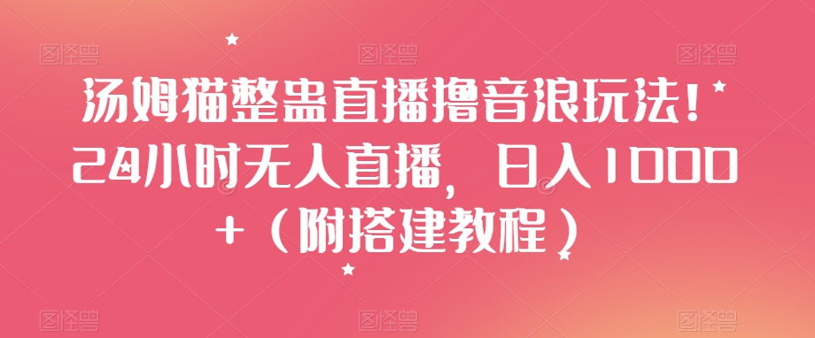 汤姆猫整蛊直播撸音浪玩法！24小时无人直播，日入1000+（附搭建教程）【揭秘】-木石资源网
