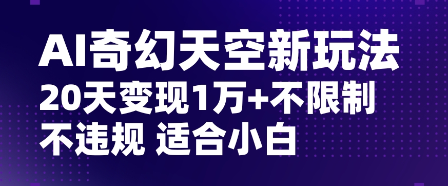 AI奇幻天空，20天变现五位数玩法，不限制不违规不封号玩法，适合小白操作【揭秘】-木石资源网