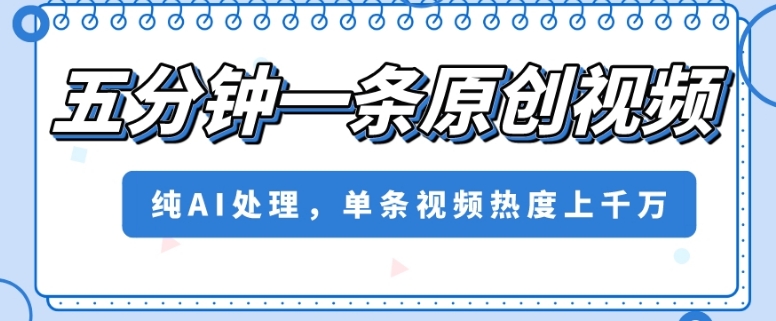 五分钟一条原创视频，纯AI处理，单条视频热度上千万【揭秘】-木石资源网