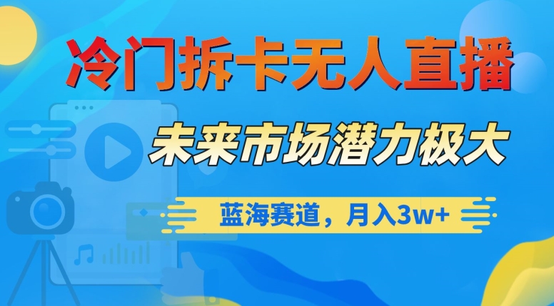 冷门拆卡无人直播，未来市场潜力极大，蓝海赛道，月入3w+【揭秘】-木石资源网
