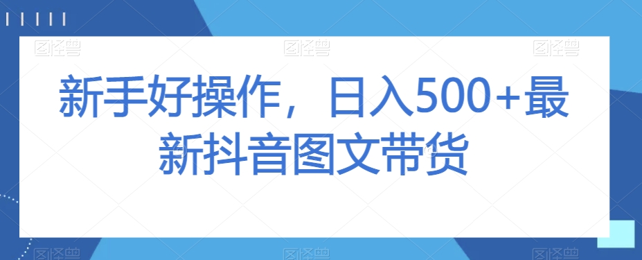 新手好操作，日入500+最新抖音图文带货【揭秘】-木石资源网