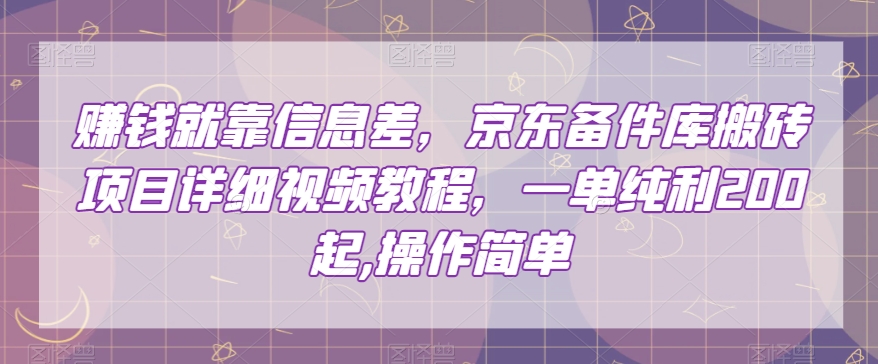 赚钱就靠信息差，京东备件库搬砖项目详细视频教程，一单纯利200，操作简单【揭秘】-木石资源网