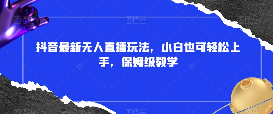 抖音最新无人直播玩法，小白也可轻松上手，保姆级教学，附所有素材+插件【揭秘】-木石资源网