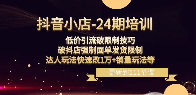 抖音小店-24期：低价引流破限制技巧，破抖店强制面单发货限制，达人玩法快速改1万+销量玩法等-木石资源网