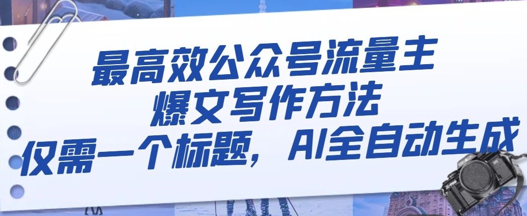 最高效公众号流量主爆文写作方法，仅需一个标题，AI全自动生成【揭秘】-木石资源网