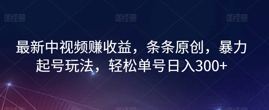 最新中视频赚收益，条条原创，暴力起号玩法，轻松单号日入300+【揭秘】-木石资源网