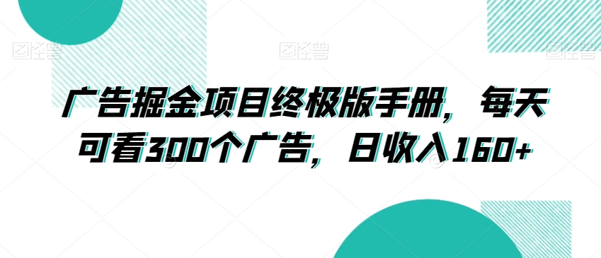 广告掘金项目终极版手册，每天可看300个广告，日收入160+【揭秘】-木石资源网