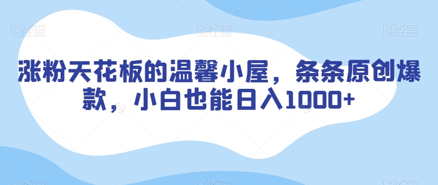 涨粉天花板的温馨小屋，条条原创爆款，小白也能日入1000+【揭秘】-木石资源网