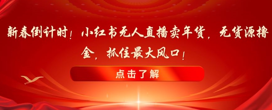 新春倒计时！小红书无人直播卖年货，无货源撸金，抓住最大风口【揭秘】-木石资源网