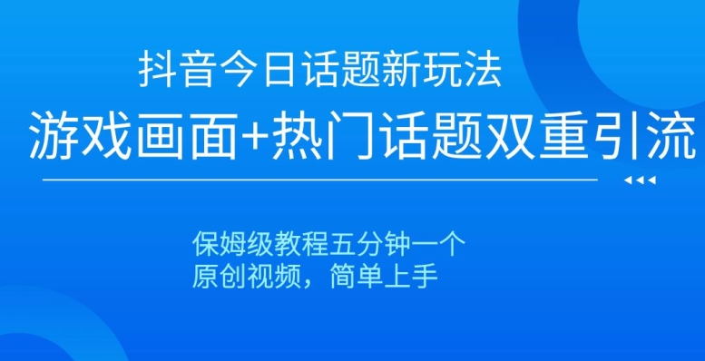 抖音今日话题新玩法，游戏画面+热门话题双重引流，保姆级教程五分钟一个【揭秘】-木石资源网