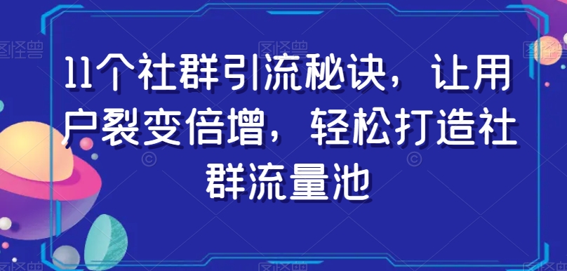 11个社群引流秘诀，让用户裂变倍增，轻松打造社群流量池-木石资源网