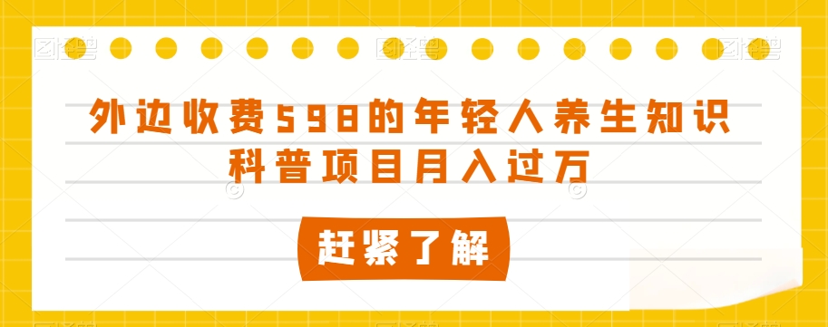 外边收费598的年轻人养生知识科普项目月入过万【揭秘】-木石资源网
