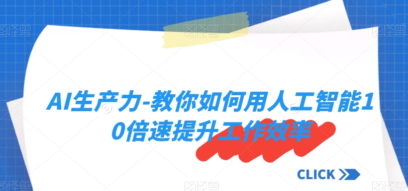 AI生产力-教你如何用人工智能10倍速提升工作效率-木石资源网