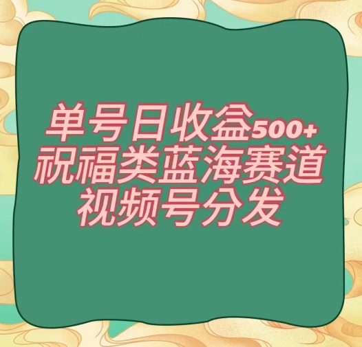 单号日收益500+、祝福类蓝海赛道、视频号分发【揭秘】-木石资源网