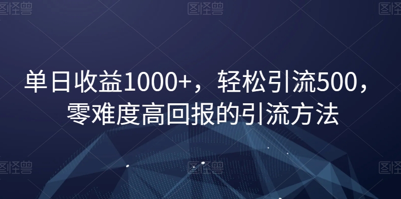 单日收益1000+，轻松引流500，零难度高回报的引流方法【揭秘】-木石资源网